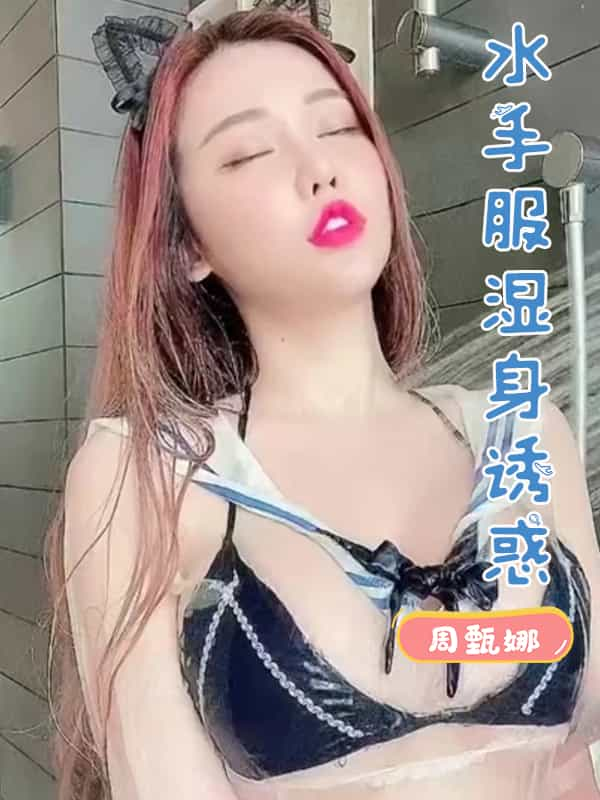 周甄娜 童颜巨乳水手服湿身诱惑 绝美身材